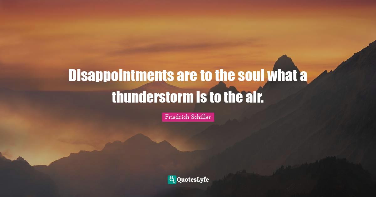 Friedrich Schiller Quotes: "Disappointments are to the soul what a thunderstorm is to the air."