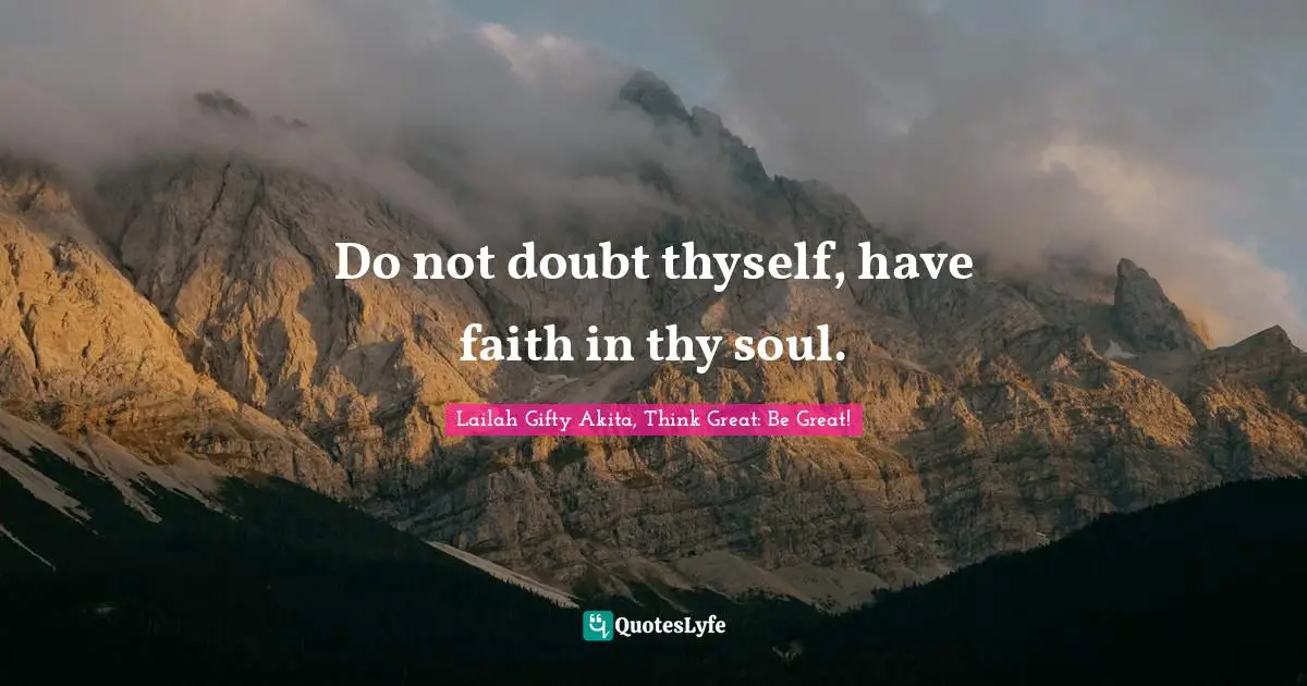 Influences Quotes: "Do not doubt thyself, have faith in thy soul."