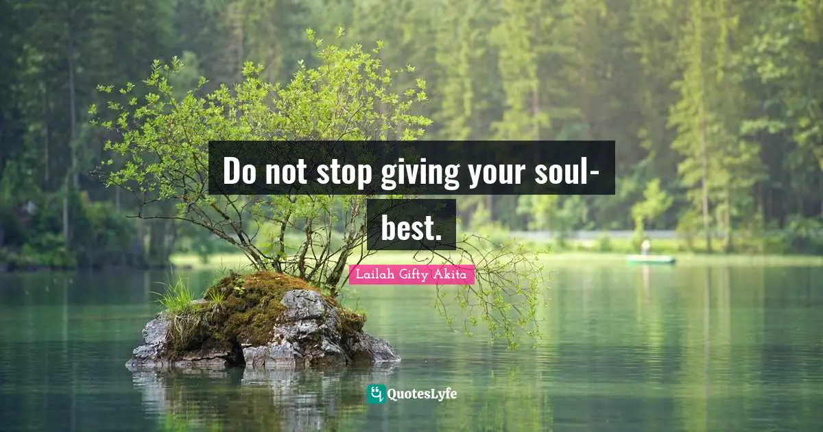 Do not stop giving your soul-best.