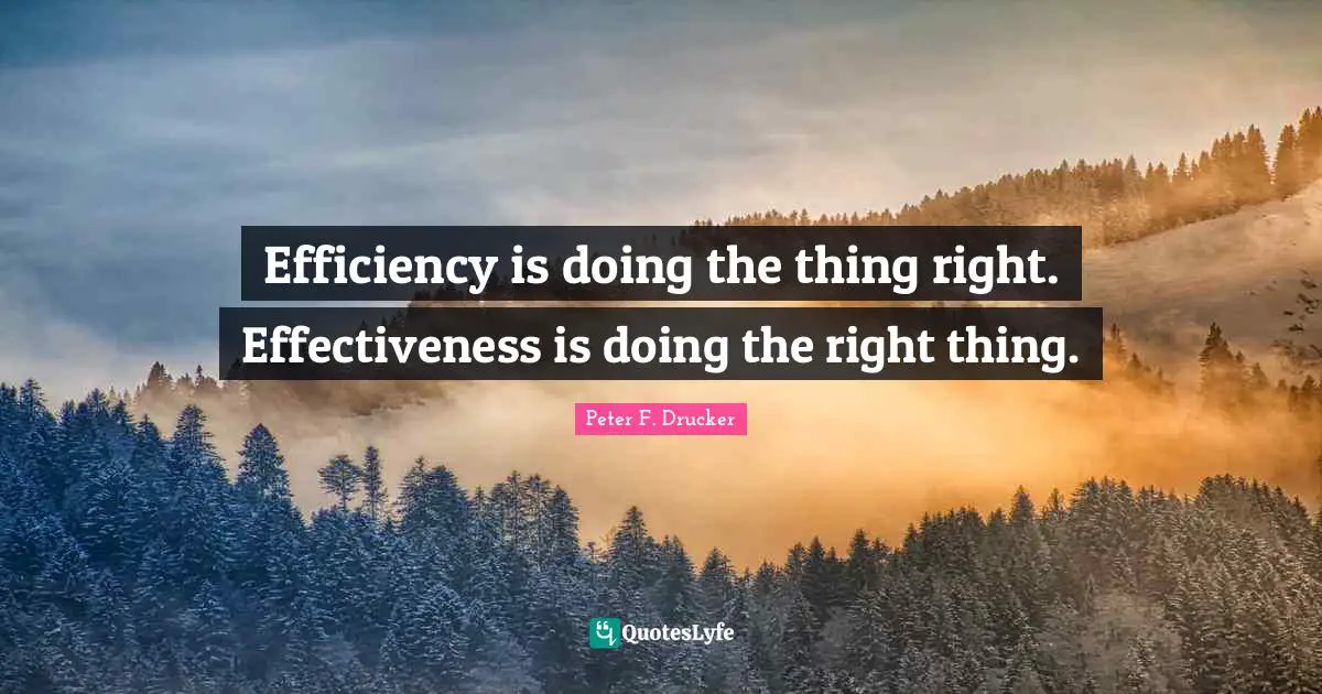 Peter F. Drucker Quotes: "Efficiency is doing the thing right. Effectiveness is doing the right thing."