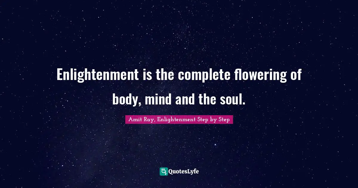 Enlightenment Ideals Quotes: "Enlightenment is the complete flowering of body, mind and the soul."