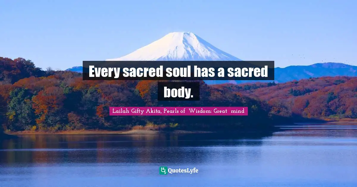 Every sacred soul has a sacred body.