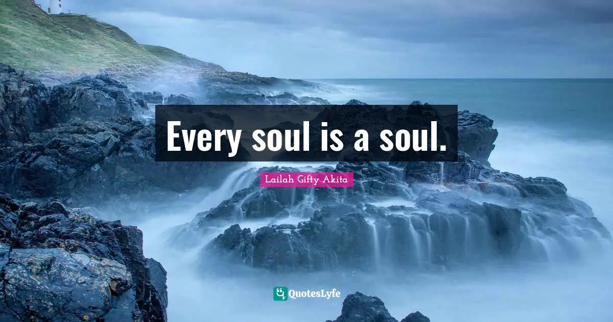 Lailah Gifty Akita Quotes: Every soul is a soul.