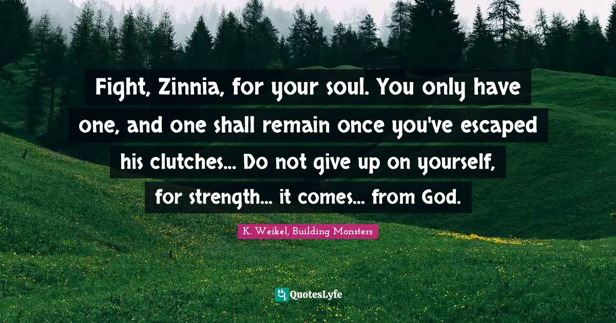 Fight, Zinnia, for your soul. You only have one, and one shall remain once you've escaped his clutches... Do not give up on yourself, for strength... it comes... from God.