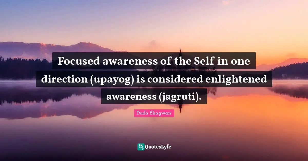 Focused awareness of the Self in one direction (upayog) is considered enlightened awareness (jagruti).