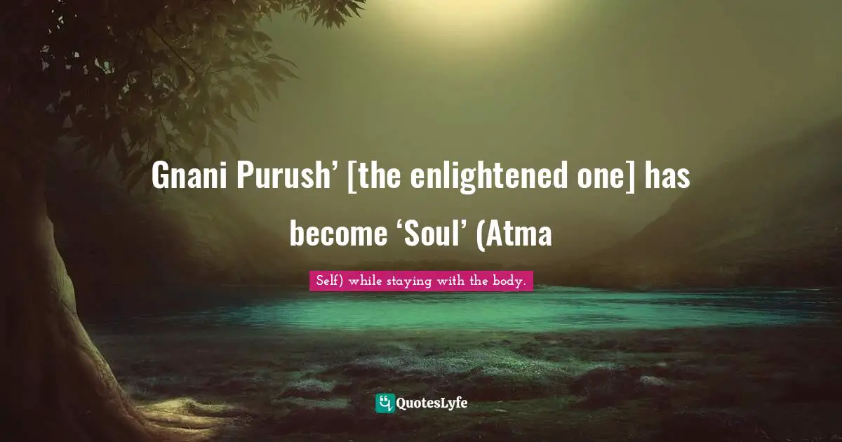 Gnani Purush’ [the enlightened one] has become ‘Soul’ (Atma