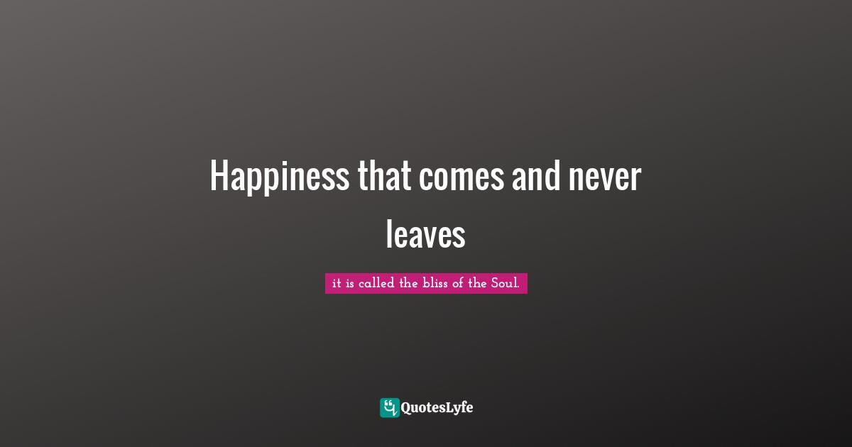 Happiness that comes and never leaves