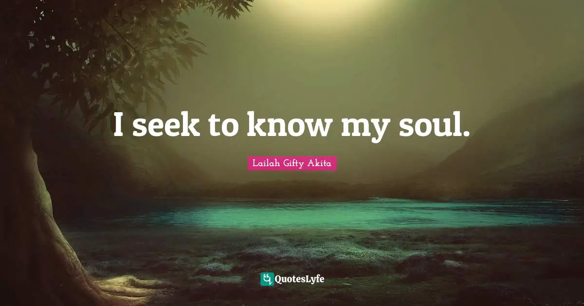 I seek to know my soul.