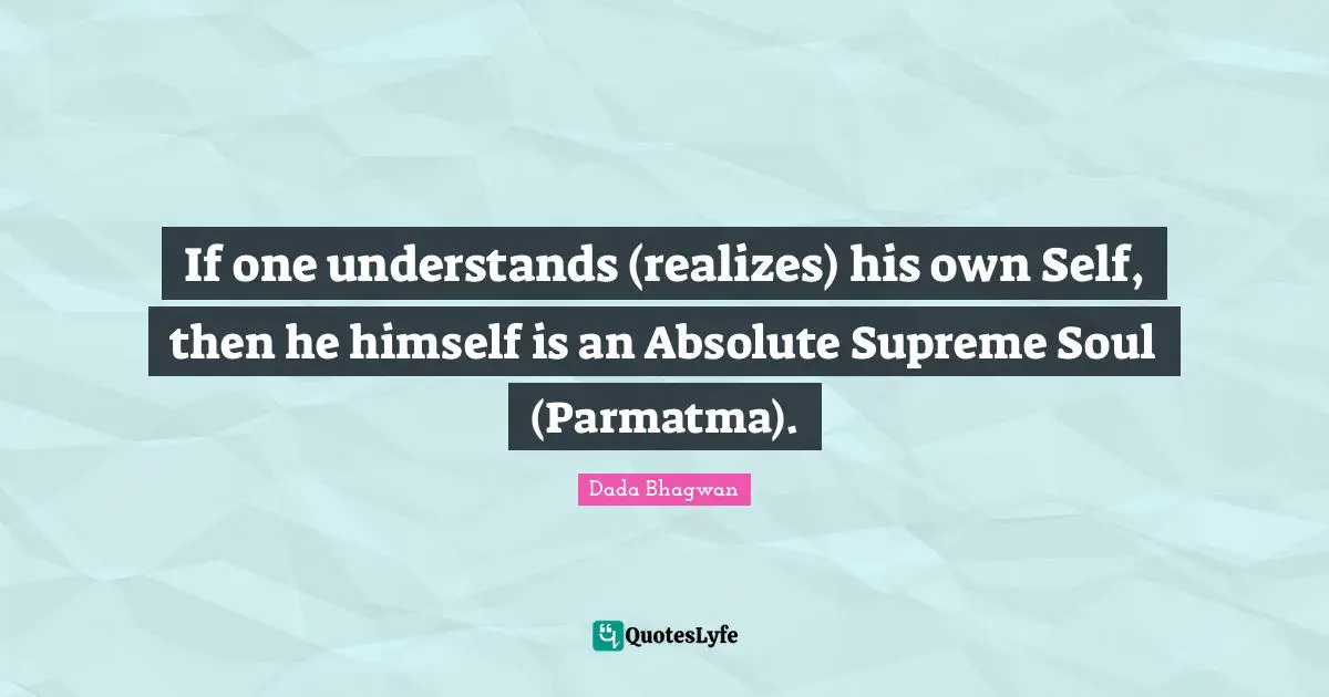 If one understands (realizes) his own Self, then he himself is an Absolute Supreme Soul (Parmatma).