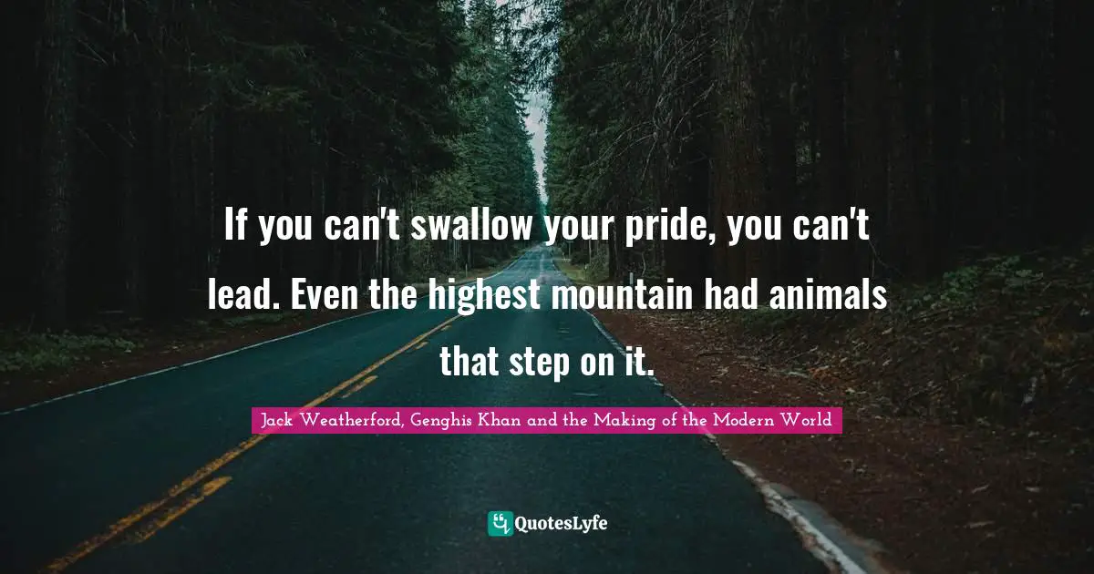 Leadership Quotes: "If you can't swallow your pride, you can't lead. Even the highest mountain had animals that step on it."