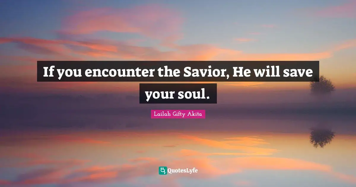 If you encounter the Savior, He will save your soul.