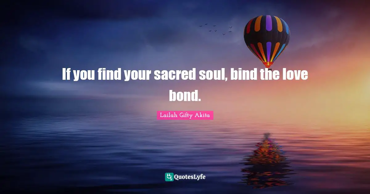 Spiritual Wisdom Quotes: "If you find your sacred soul, bind the love bond."