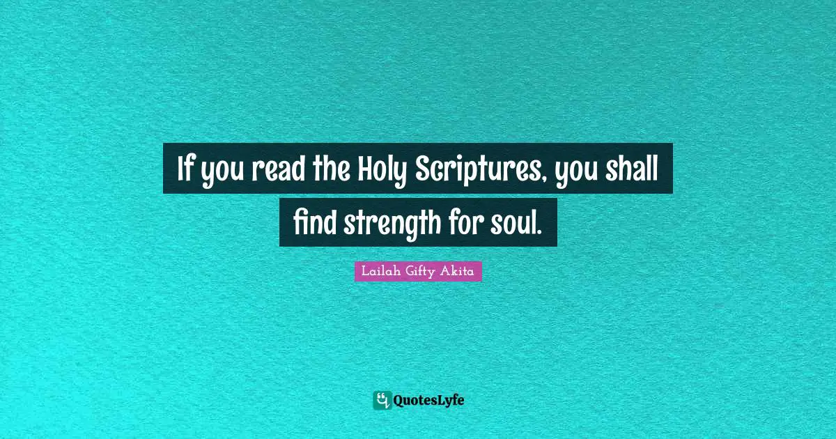 If you read the Holy Scriptures, you shall find strength for soul.
