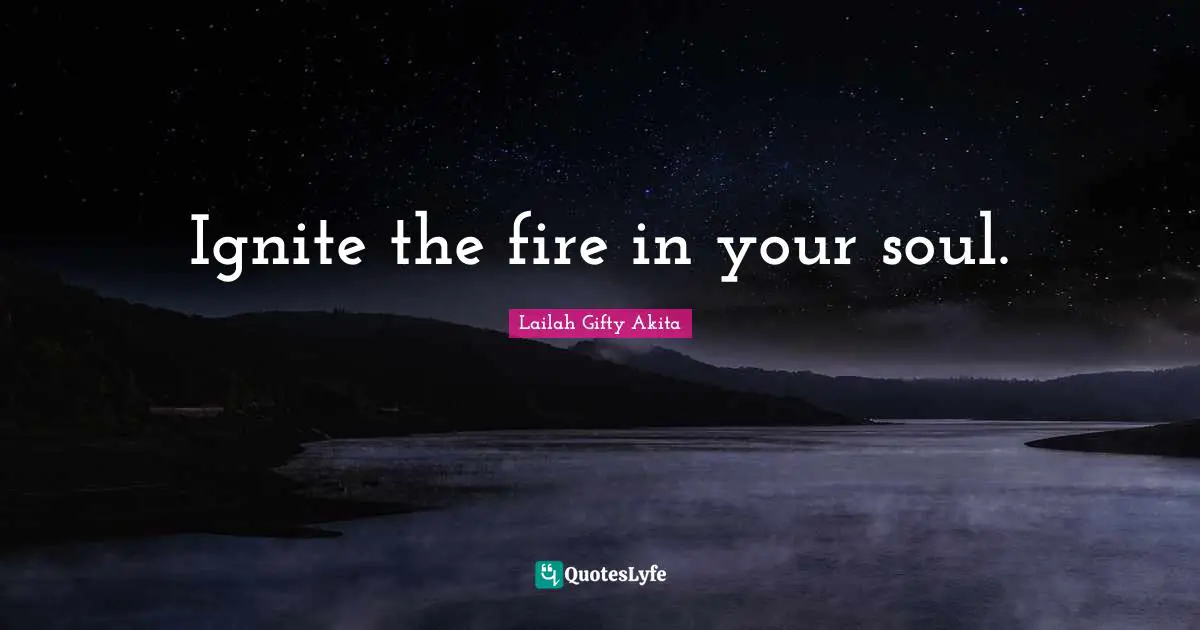 Ignite the fire in your soul.