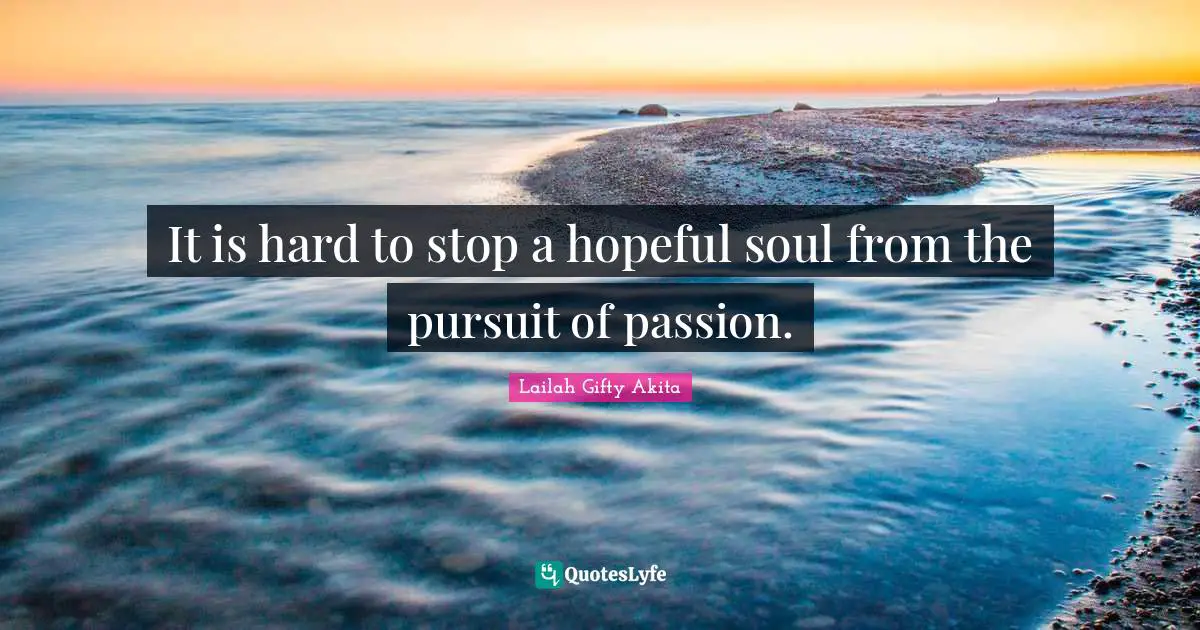 It is hard to stop a hopeful soul from the pursuit of passion.
