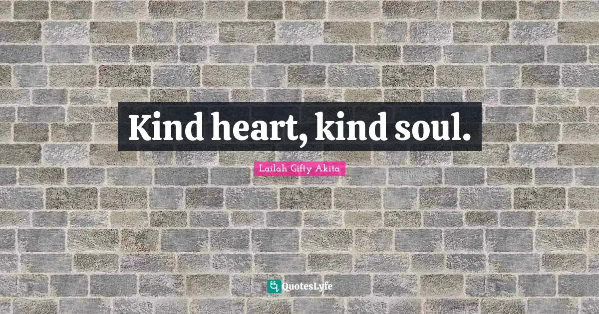 Kind heart, kind soul.