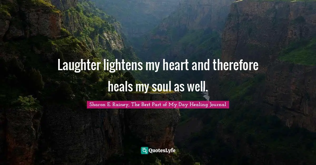Laughter lightens my heart and therefore heals my soul as well.