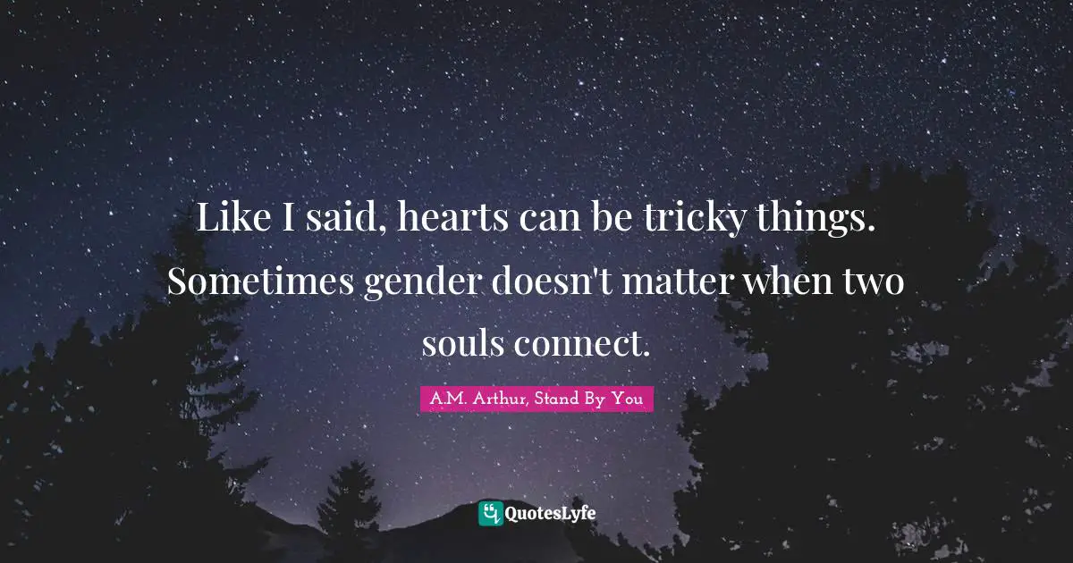 Like I said, hearts can be tricky things. Sometimes gender doesn't matter when two souls connect.