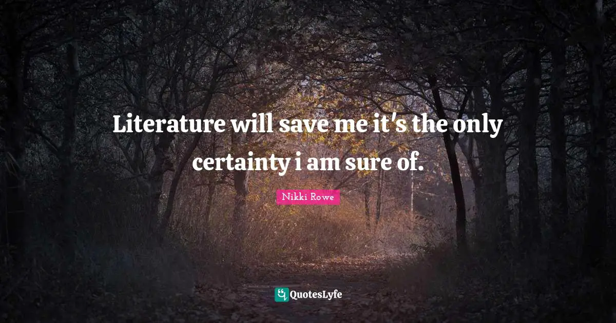 Freespirit Quotes: "Literature will save me it's the only certainty i am sure of."