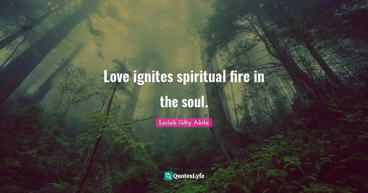 Love ignites spiritual fire in the soul.