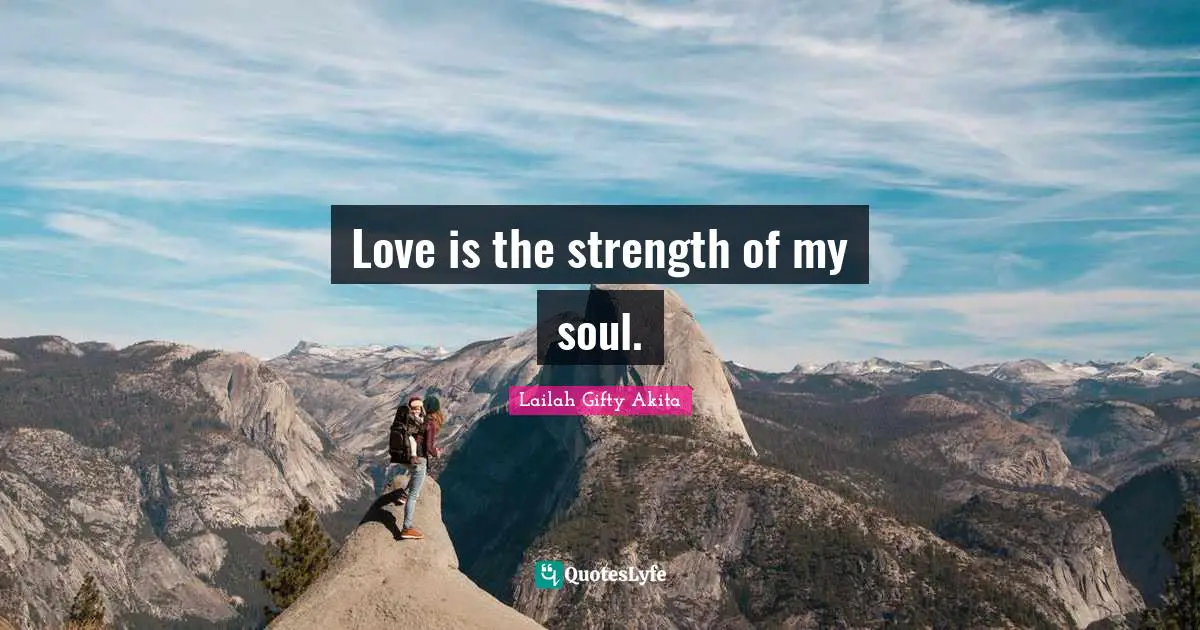 Love is the strength of my soul.