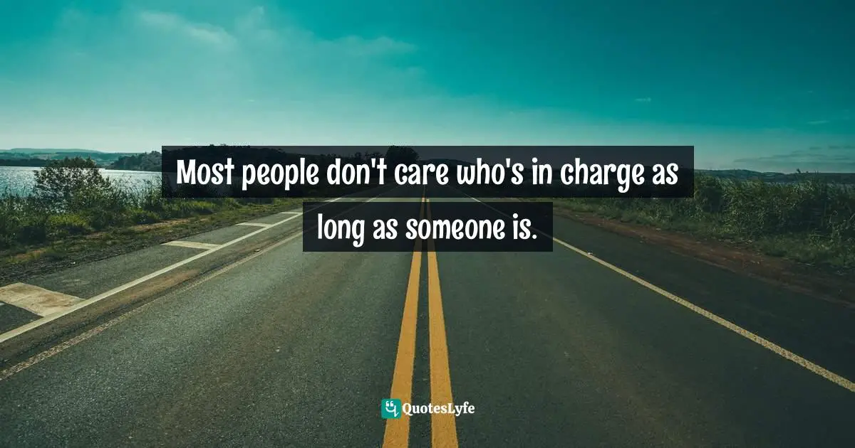 Most people don't care who's in charge as long as someone is.