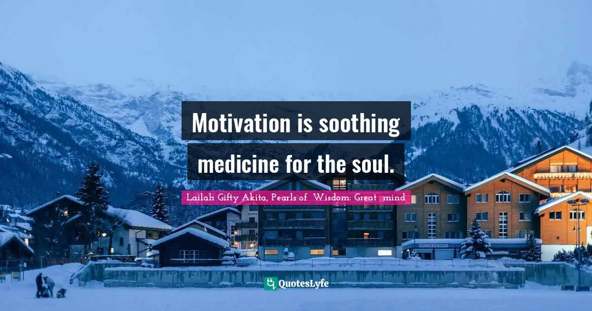 Motivation is soothing medicine for the soul.