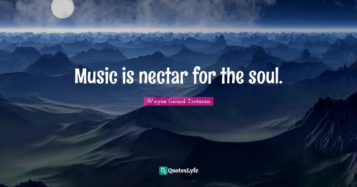 Music is nectar for the soul.