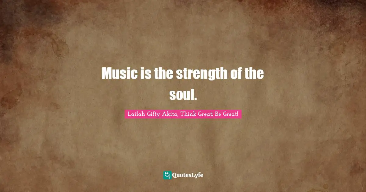 Music is the strength of the soul.