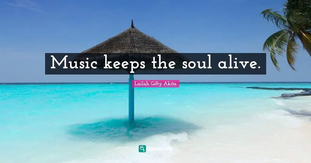 Music keeps the soul alive.