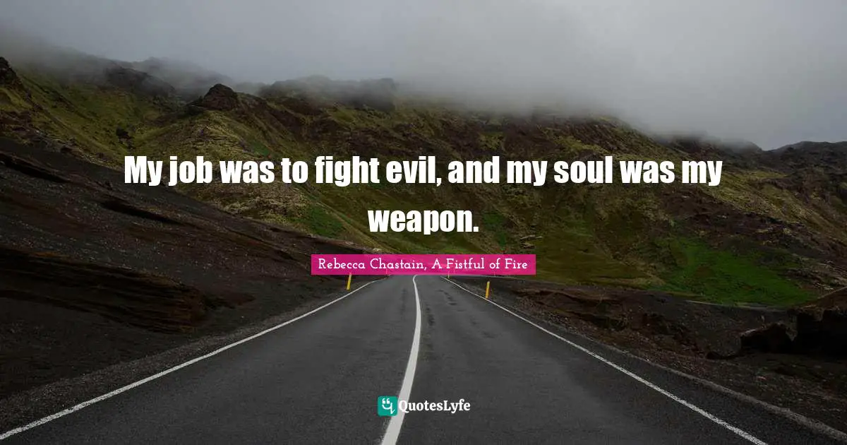 My job was to fight evil, and my soul was my weapon.