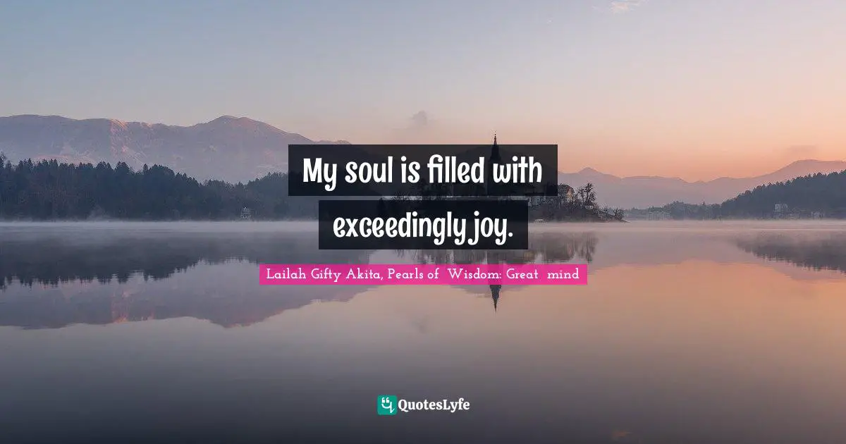 My soul is filled with exceedingly joy.