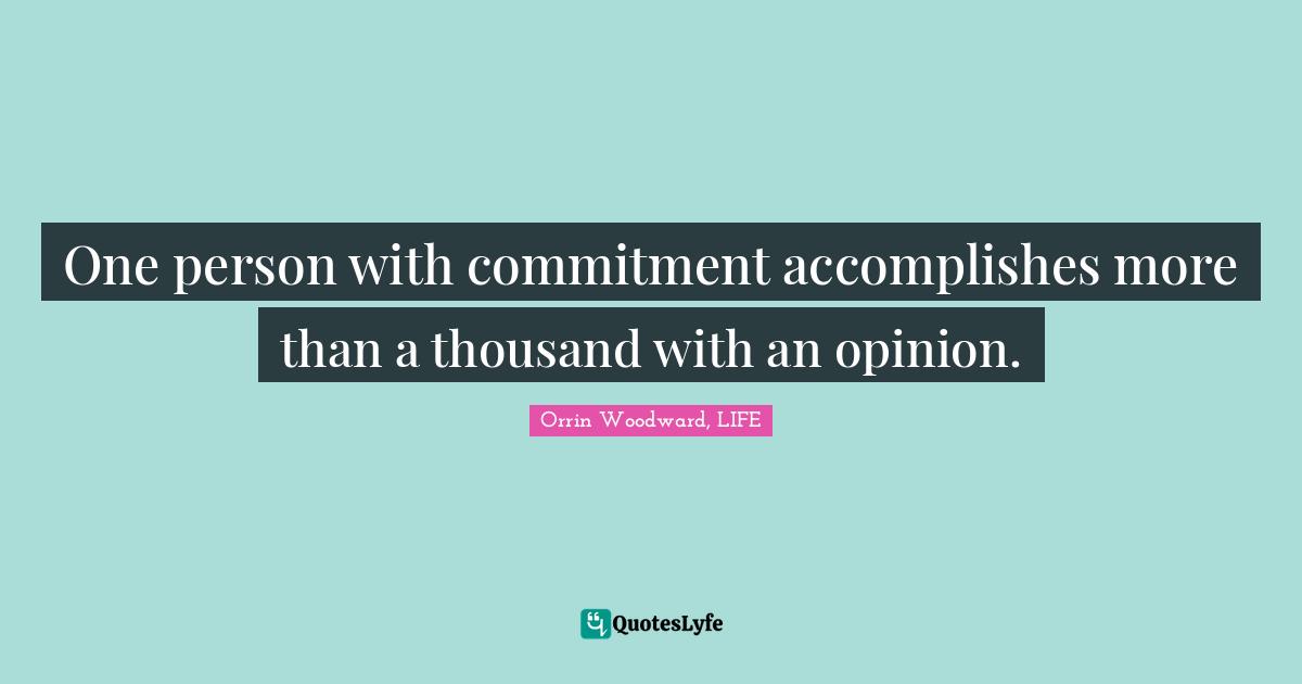 One person with commitment accomplishes more than a thousand with an opinion.