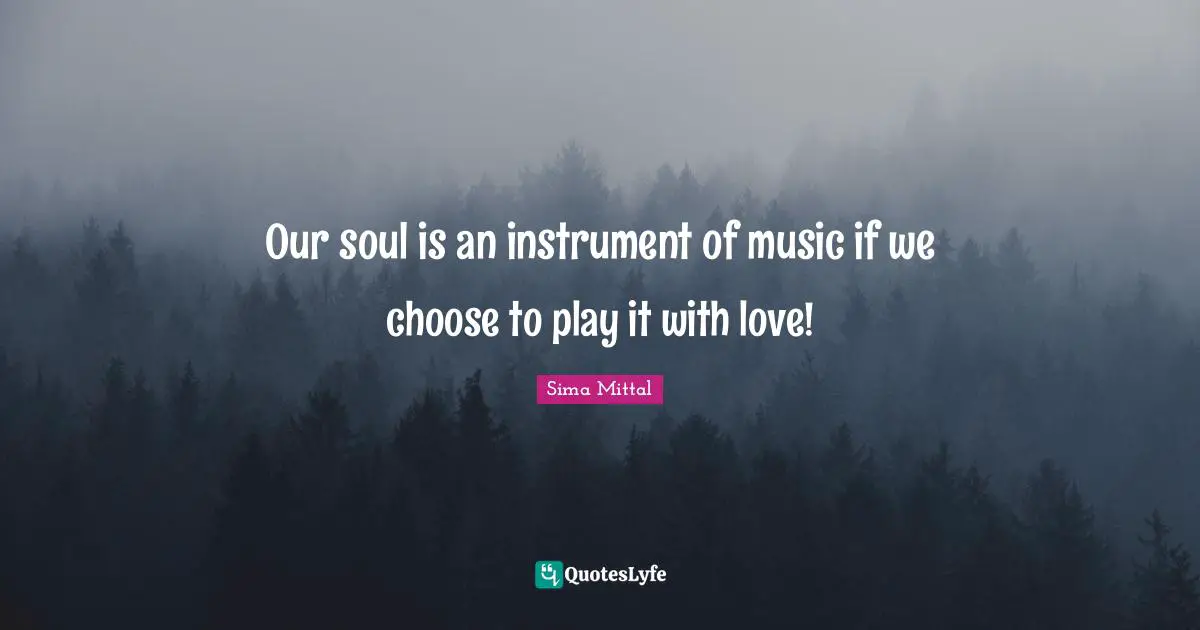 Our soul is an instrument of music if we choose to play it with love!