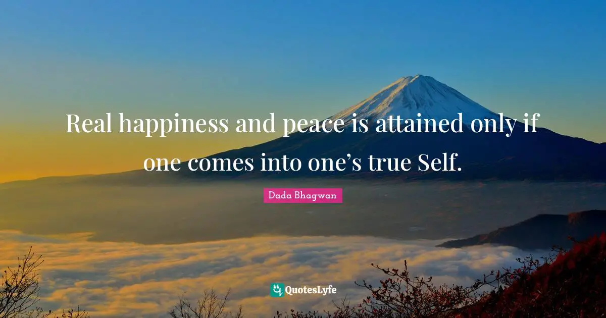 Real happiness and peace is attained only if one comes into one’s true Self.