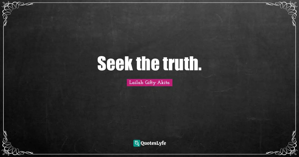 Seek the truth.