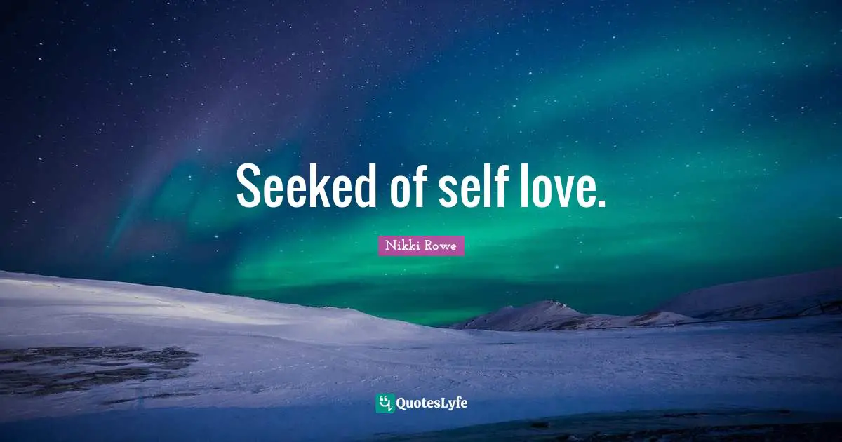 Seeked of self love.