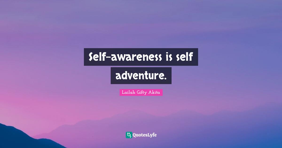 Self-awareness is self adventure.