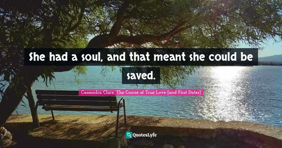 Saved Souls Quotes: "She had a soul, and that meant she could be saved."