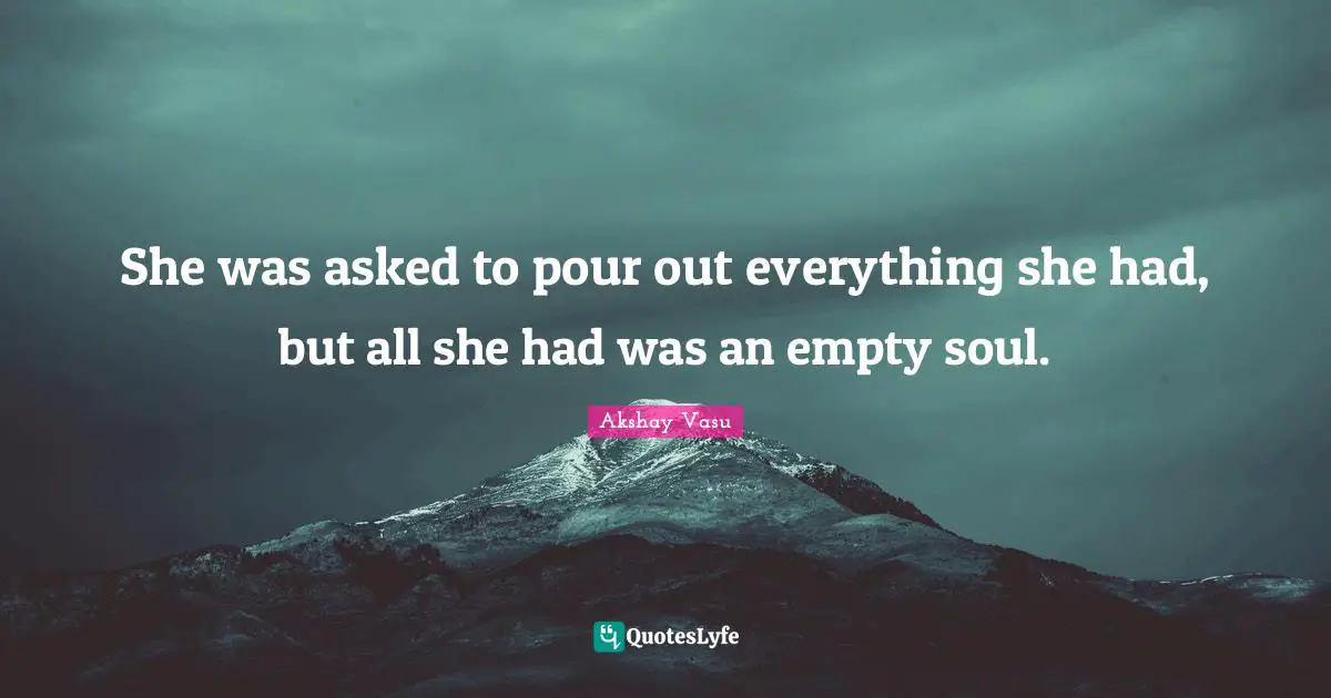 She was asked to pour out everything she had, but all she had was an empty soul.