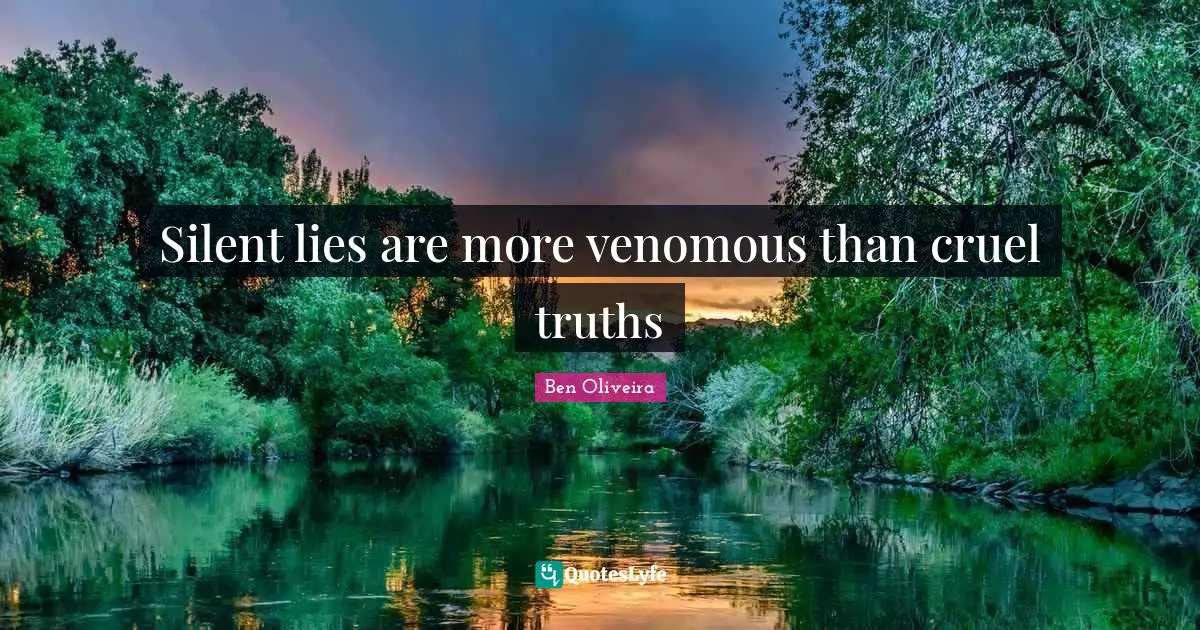 Silent lies are more venomous than cruel truths