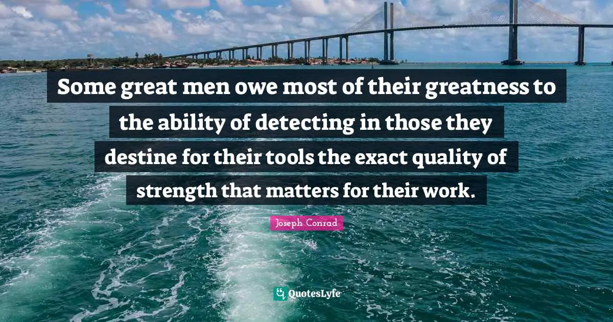 Some great men owe most of their greatness to the ability of detecting in those they destine for their tools the exact quality of strength that matters for their work.