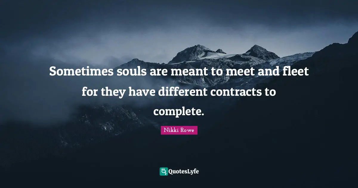 Sometimes souls are meant to meet and fleet for they have different contracts to complete.