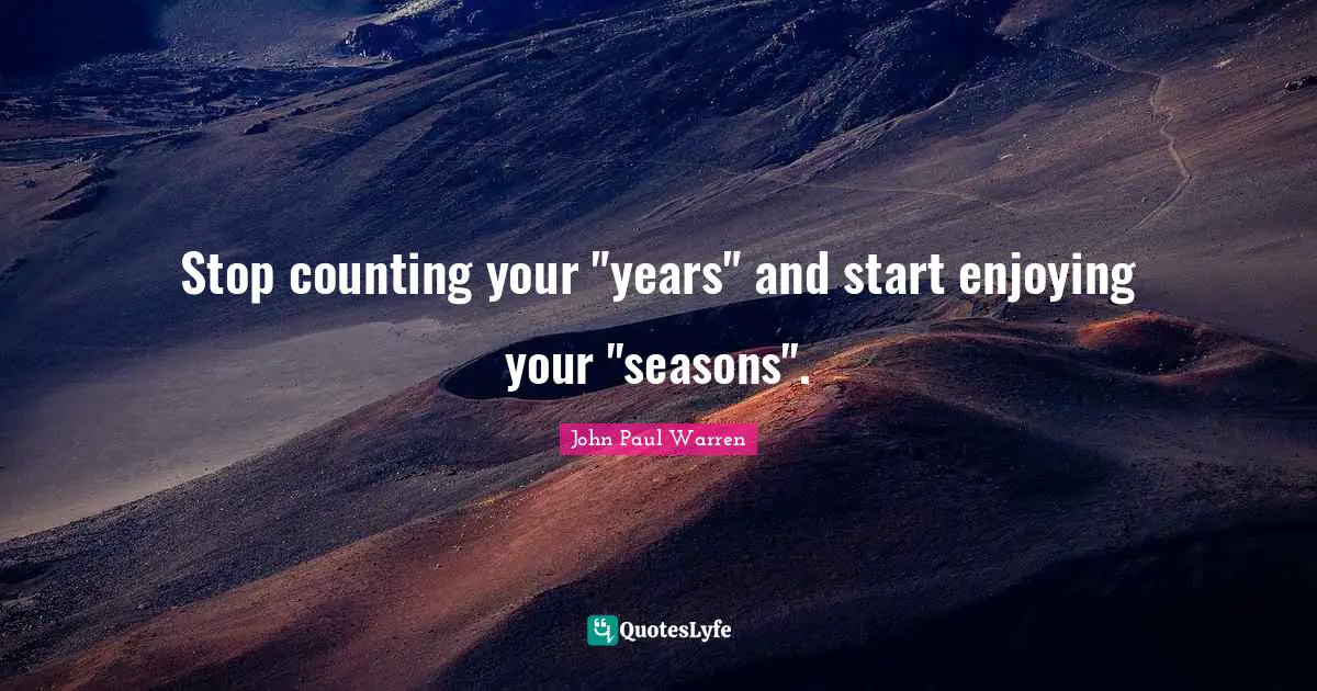 Stop counting your "years" and start enjoying your "seasons".