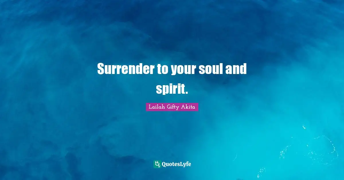 Surrender to your soul and spirit.