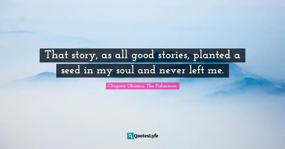 That story, as all good stories, planted a seed in my soul and never left me.