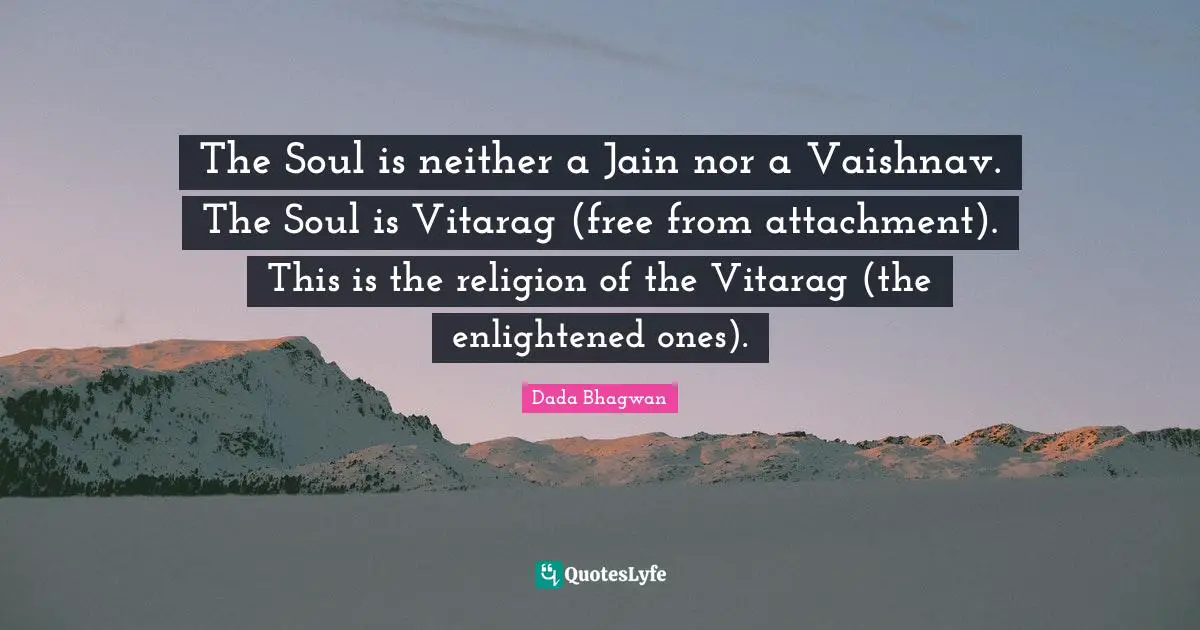 The Soul is neither a Jain nor a Vaishnav. The Soul is Vitarag (free from attachment). This is the religion of the Vitarag (the enlightened ones).