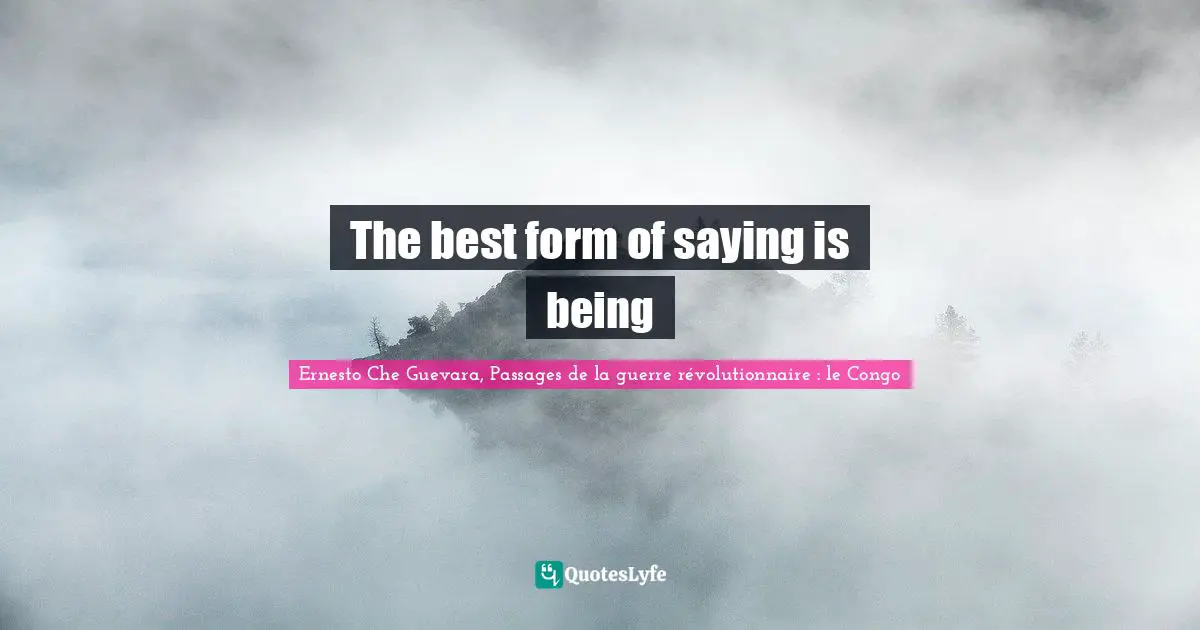 Ernesto Che Guevara, Passages de la guerre révolutionnaire : le Congo Quotes: The best form of saying is being