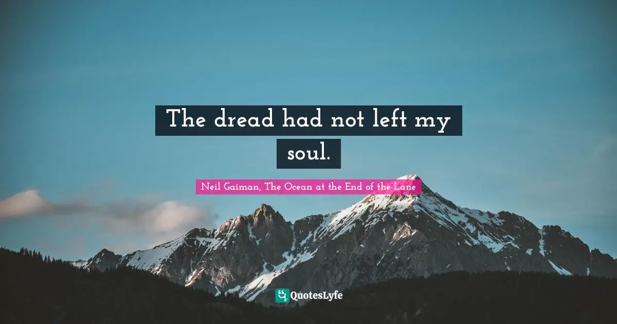 The dread had not left my soul.