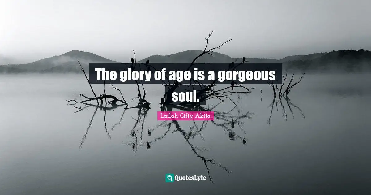 The glory of age is a gorgeous soul.